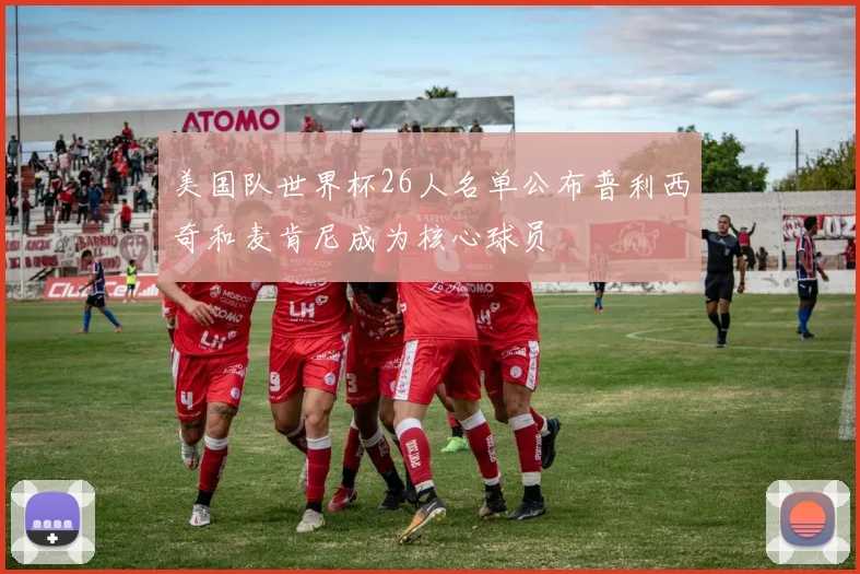 美国队世界杯26人名单公布普利西奇和麦肯尼成为核心球员