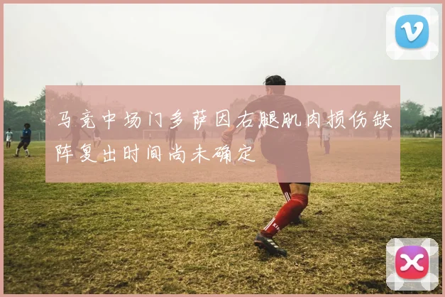 马竞中场门多萨因右腿肌肉损伤缺阵复出时间尚未确定