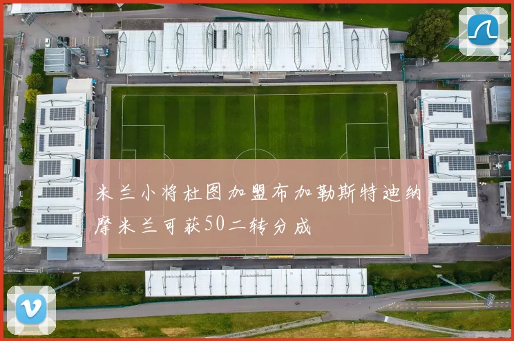 米兰小将杜图加盟布加勒斯特迪纳摩米兰可获50二转分成