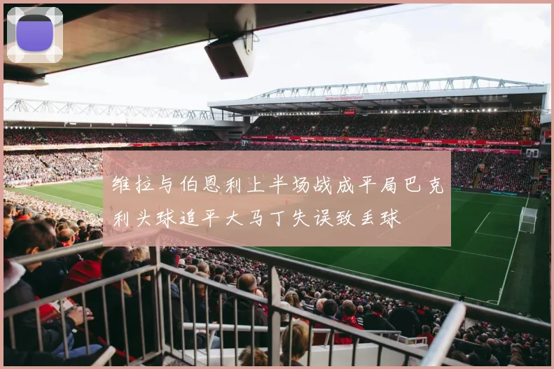 维拉与伯恩利上半场战成平局巴克利头球追平大马丁失误致丢球
