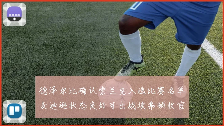 德泽尔比确认索兰克入选比赛名单麦迪逊状态良好可出战埃弗顿收官战