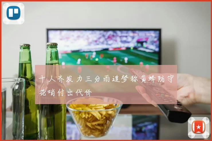 十人齐发力三分雨追梦称黄蜂防守花哨付出代价
