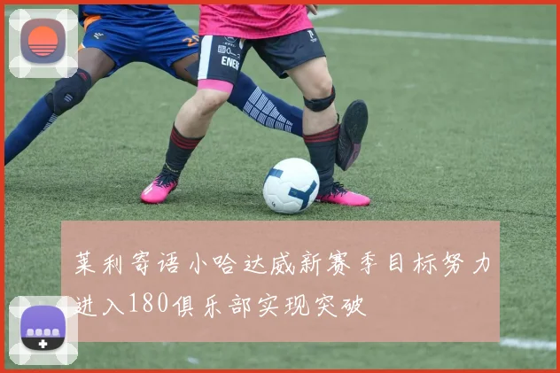 莱利寄语小哈达威新赛季目标努力进入180俱乐部实现突破