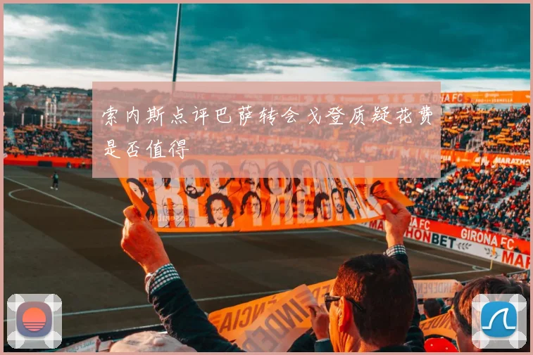 索内斯点评巴萨转会戈登质疑花费是否值得