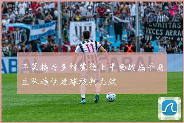 不莱梅与多特蒙德上半场战成平局主队越位进球被判无效