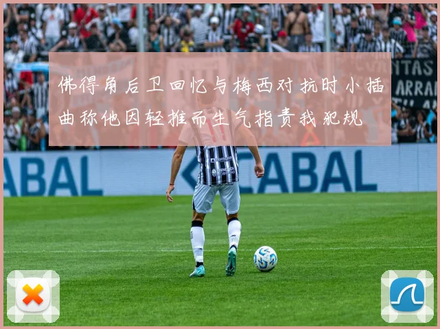 佛得角后卫回忆与梅西对抗时小插曲称他因轻推而生气指责我犯规